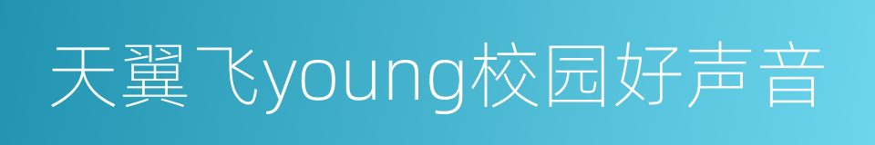 天翼飞young校园好声音的同义词