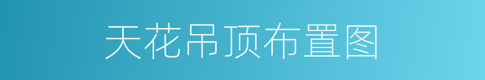 天花吊顶布置图的同义词