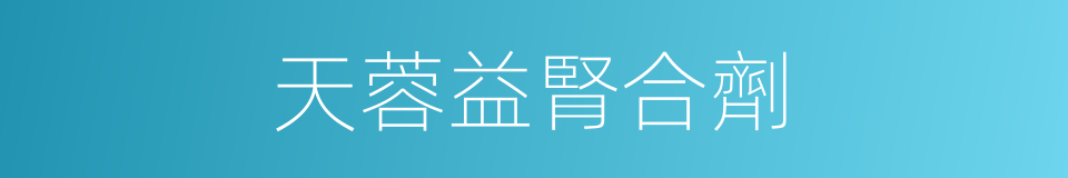 天蓉益腎合劑的同義詞