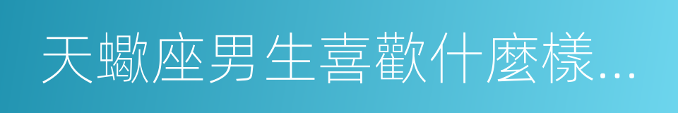 天蠍座男生喜歡什麼樣的女生的同義詞