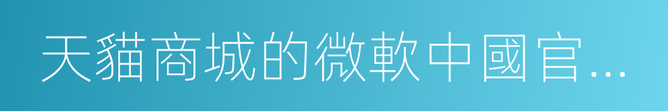 天貓商城的微軟中國官方旗艦店的同義詞
