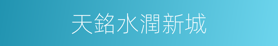 天銘水潤新城的同義詞