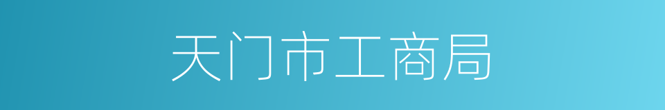 天门市工商局的同义词