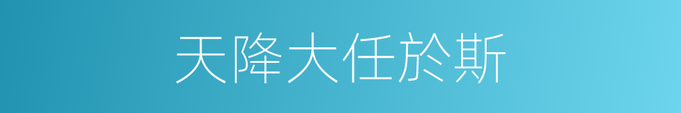 天降大任於斯的同義詞