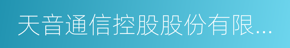 天音通信控股股份有限公司的同义词