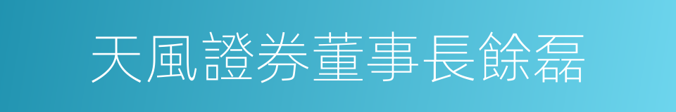 天風證券董事長餘磊的同義詞