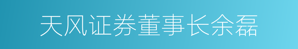 天风证券董事长余磊的同义词