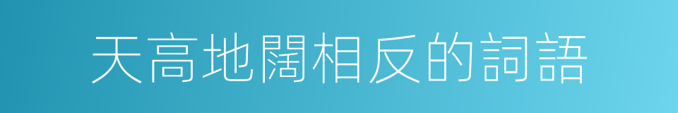 天高地闊相反的詞語的同義詞