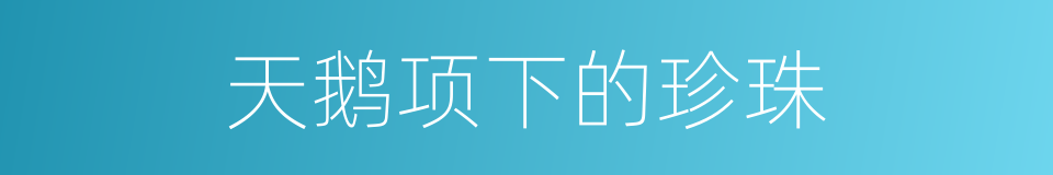 天鹅项下的珍珠的同义词