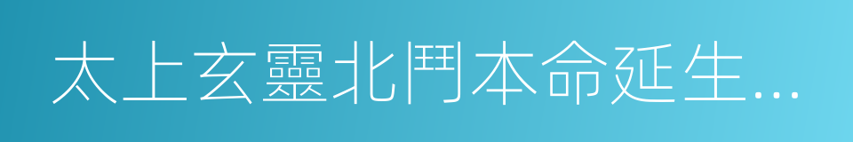 太上玄靈北鬥本命延生真經的同義詞