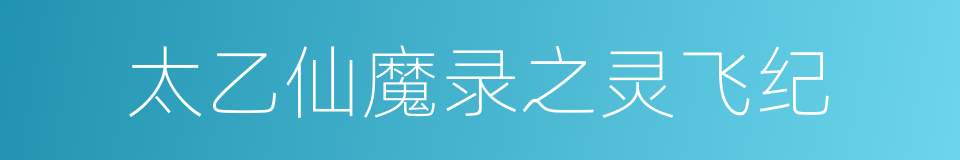 太乙仙魔录之灵飞纪的同义词