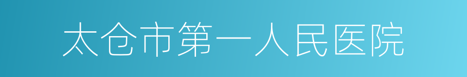 太仓市第一人民医院的同义词