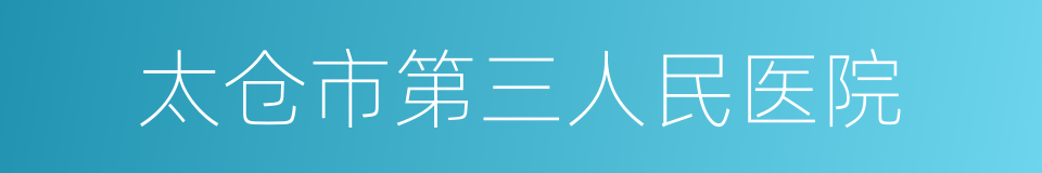 太仓市第三人民医院的同义词