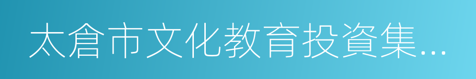 太倉市文化教育投資集團有限公司的同義詞