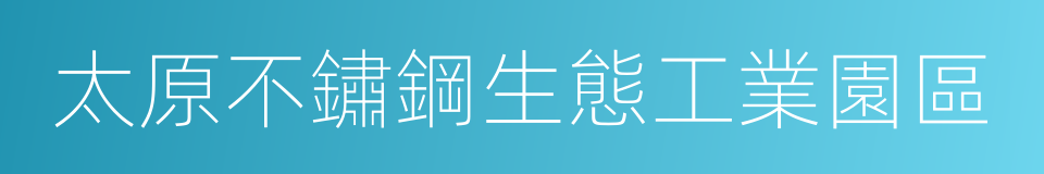 太原不鏽鋼生態工業園區的同義詞