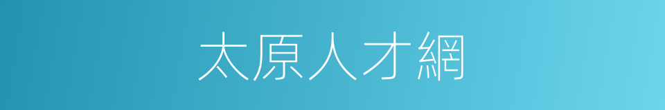 太原人才網的同義詞