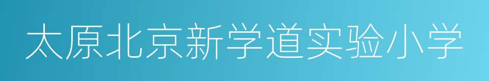 太原北京新学道实验小学的同义词