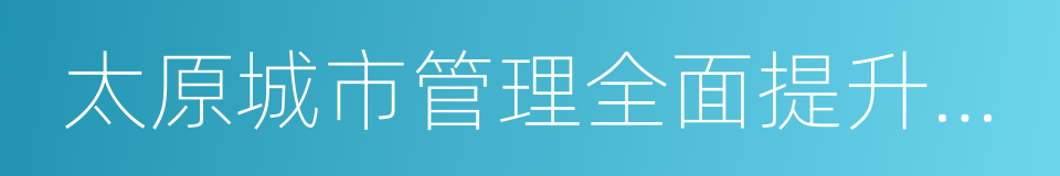 太原城市管理全面提升行动实施方案的同义词