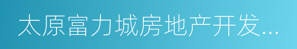 太原富力城房地产开发有限公司的同义词