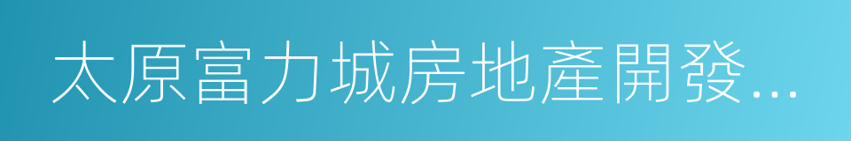 太原富力城房地產開發有限公司的同義詞