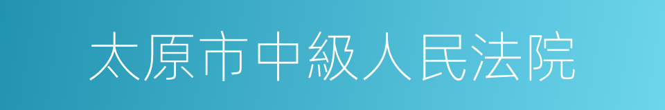 太原市中級人民法院的意思