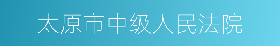 太原市中级人民法院的意思