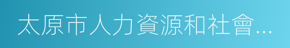 太原市人力資源和社會保障局的同義詞