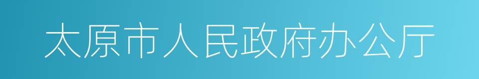 太原市人民政府办公厅的同义词