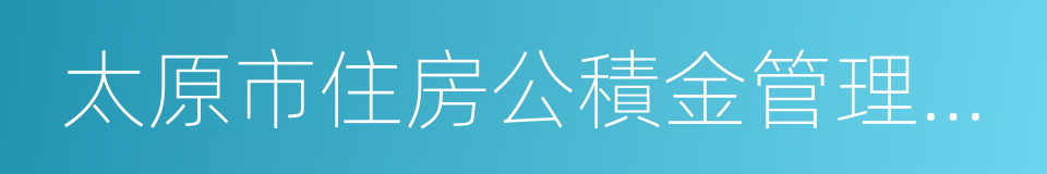 太原市住房公積金管理中心的同義詞