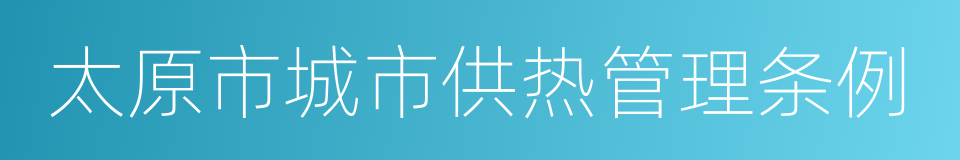 太原市城市供热管理条例的同义词