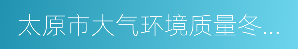 太原市大气环境质量冬防严控十二条措施的同义词