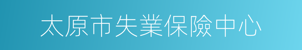 太原市失業保險中心的同義詞