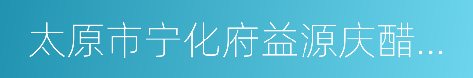 太原市宁化府益源庆醋业有限公司的同义词