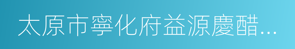 太原市寧化府益源慶醋業有限公司的同義詞