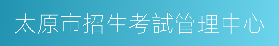 太原市招生考試管理中心的同義詞