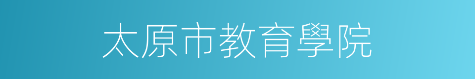 太原市教育學院的同義詞