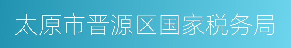 太原市晋源区国家税务局的同义词