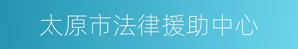 太原市法律援助中心的同义词