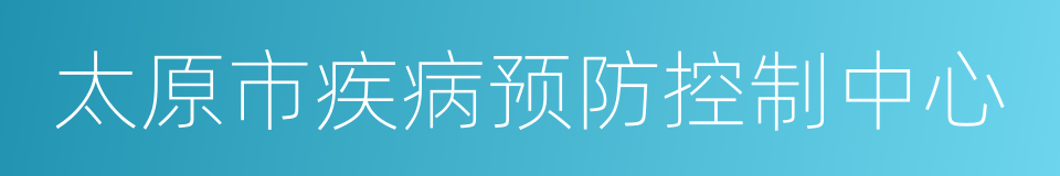 太原市疾病预防控制中心的同义词