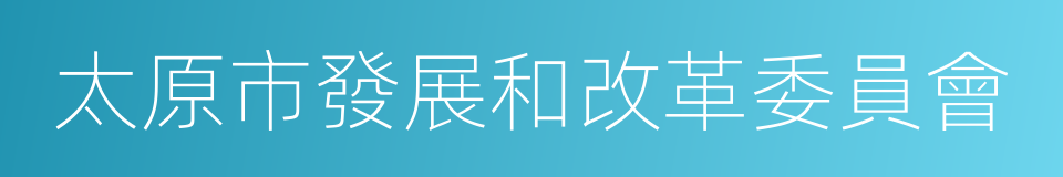 太原市發展和改革委員會的同義詞