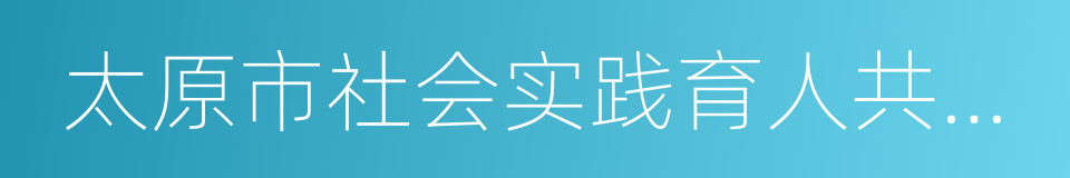 太原市社会实践育人共同体联盟的同义词