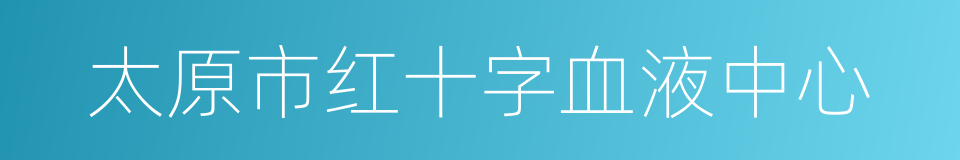 太原市红十字血液中心的同义词