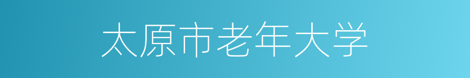 太原市老年大学的同义词