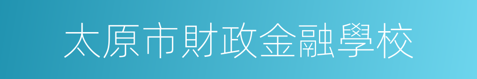 太原市財政金融學校的同義詞