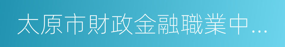 太原市財政金融職業中專學校的同義詞