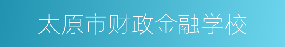 太原市财政金融学校的同义词