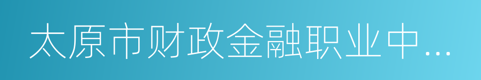 太原市财政金融职业中专学校的同义词