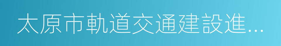 太原市軌道交通建設進展情況的報告的同義詞