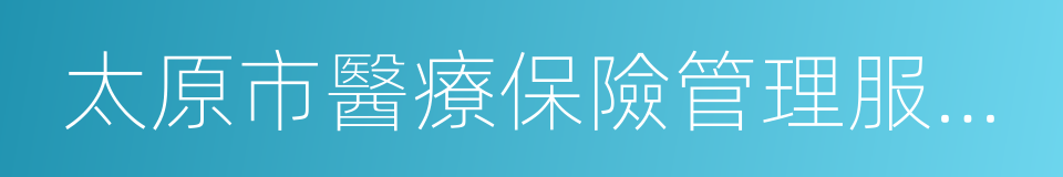 太原市醫療保險管理服務中心的同義詞