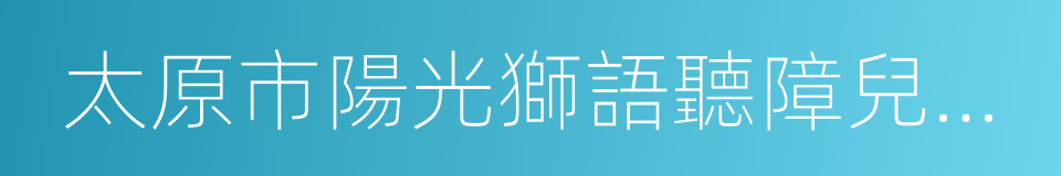 太原市陽光獅語聽障兒童康復中心的同義詞